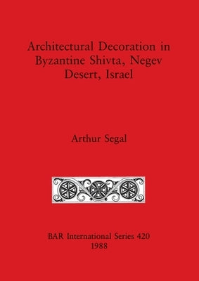 Architectural Decoration in Byzantine Shivta, Negev Desert, Israel by Segal, Arthur