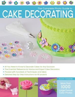 The Complete Photo Guide to Cake Decorating by Carpenter, Autumn