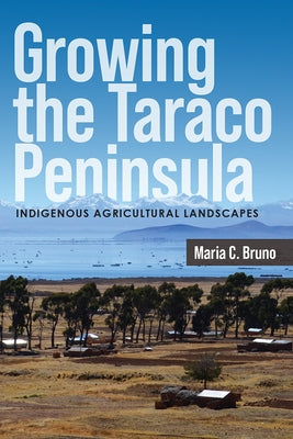 Growing the Taraco Peninsula: Indigenous Agricultural Landscapes by Bruno, Maria C.