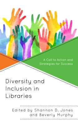 Diversity and Inclusion in Libraries: A Call to Action and Strategies for Success by Jones, Shannon D.