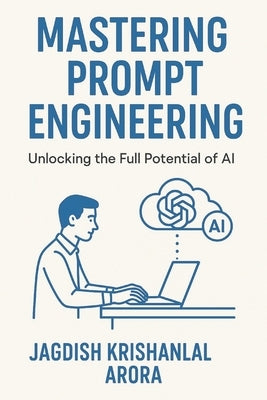 Mastering Prompt Engineering: Unlocking the Full Potential of AI by Arora, Jagdish
