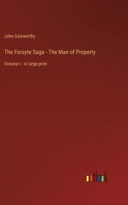 The Forsyte Saga - The Man of Property: Volume I - in large print by Galsworthy, John