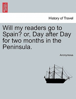 Will My Readers Go to Spain? Or, Day After Day for Two Months in the Peninsula. by Anonymous