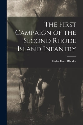 The First Campaign of the Second Rhode Island Infantry by Rhodes, Elisha Hunt