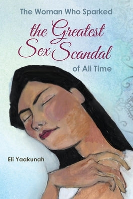 The Woman Who Sparked the Greatest Sex Scandal of All Time by Yaakunah, Eli
