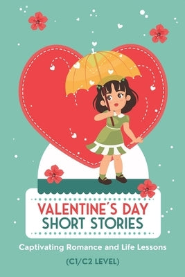 50 Valentine's Day Short Stories: Captivating Romance and Life Lessons: Advanced English Stories for ESL Adults and Teens with C1/C2 Vocabulary by Snow, Elizabeth