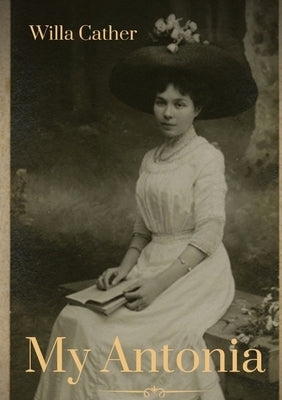My Antonia: A novel by Willa Cather by Cather, Willa