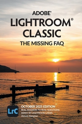 Adobe Lightroom Classic - The Missing FAQ (2025 Release): Real Answers to Real Questions Asked by Lightroom Users by Bampton, Victoria