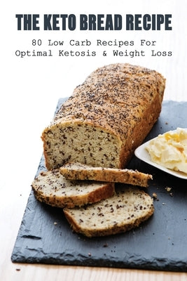 The Keto Bread Recipe: 80 Low Carb Recipes For Optimal Ketosis & Weight Loss: How To Make Keto Flat Bread by Bleich, Ken