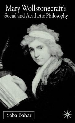 Mary Wollstonecraft's Social and Aesthetic Philosophy: An Eve to Please Me by Bahar, S.