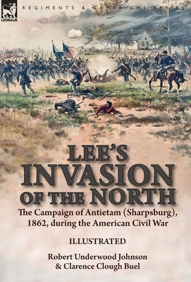 Lee's Invasion of the North: the Campaign of Antietam (Sharpsburg), 1862, during the American Civil War by Johnson, Robert Underwood