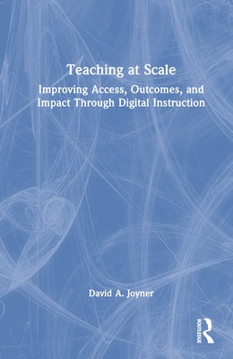 Teaching at Scale: Improving Access, Outcomes, and Impact Through Digital Instruction by Joyner, David
