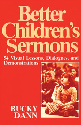 Better Children's Sermons: 54 Visual Lessons, Dialogues, and Demonstrations by Dann, Bucky