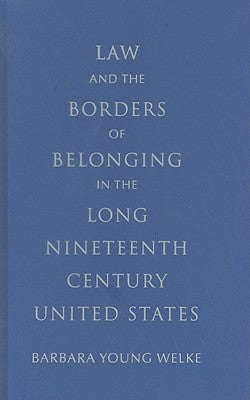 Law and the Borders of Belonging in the Long-Ninteenth-Century United States by Welke, Barbara Young