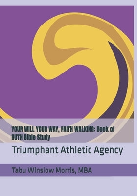 Your Will Your Way, Faith Walking: Book of RUTH Bible Study: Triumphant Athletic Agency by Morris Burns Msw, Deyara Tabu