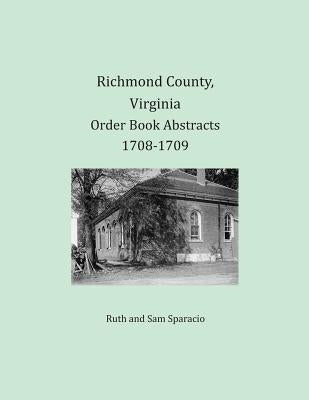 Richmond County, Virginia Order Book Abstracts 1708-1709 by Sparacio, Ruth