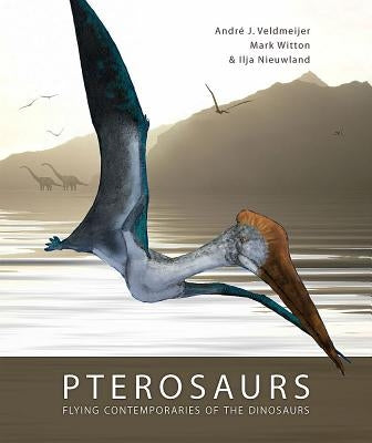 Pterosaurs: Flying Contemporaries of the Dinosaurs by Veldmeijer, Andre J.