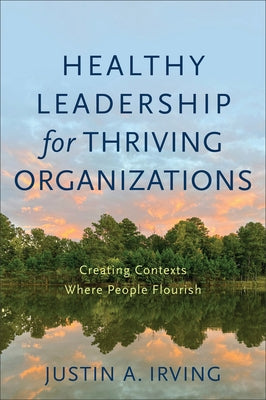Healthy Leadership for Thriving Organizations by Irving, Justin A.