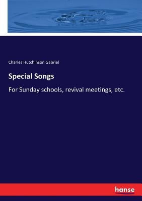 Special Songs: For Sunday schools, revival meetings, etc. by Gabriel, Charles Hutchinson