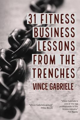 31 Fitness Business Lessons From The Trenches by Gabriele, Vince
