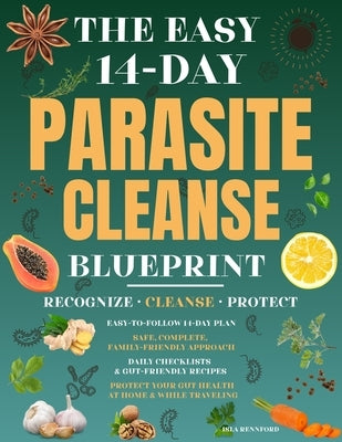 The Easy 14-Day Parasite Cleanse Blueprint: Recognize the signs, follow a safe and complete cleanse, and protect your gut health from parasites at hom by Rennford, Isla