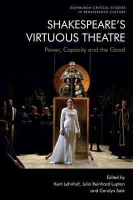 Shakespeare's Virtuous Theatre: Power, Capacity and the Good by Lehnhof, Kent