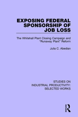 Exposing Federal Sponsorship of Job Loss: The Whitehall Plant Closing Campaign and "Runaway Plant" Reform by Abedian, Julia C.