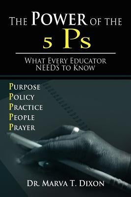 The Power of the 5 PS: What Every Educator Needs to Know by Dixon, Marva T.