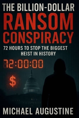 The Billion Dollar Ransom Conspiracy: 72 Hours to Stop the Biggest Heist in History by Augustine, Michael