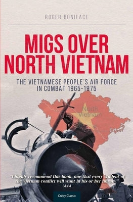 Migs Over North Vietnam: The Vietnamese Peoples Airforce in Combat 1965 - 1975 by Boniface, Roger
