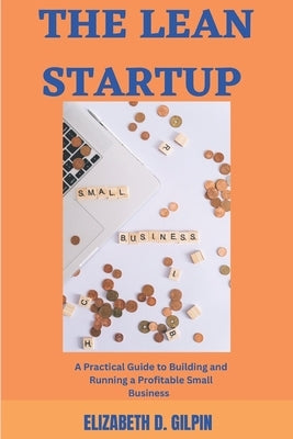 The Lean Startup: A Practical Guide To Building And Running a Profitable Small Business by Gilpin, Elizabeth D.