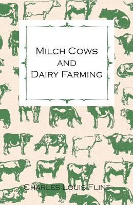 Milch Cows and Dairy Farming; Comprising the Breeds, Breeding, and Management; In Health and Disease, of Dairy and Other Stock, the Selection of Milch by Flint, Charles Louis