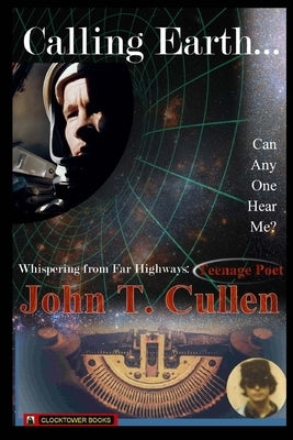 Calling Earth... Can Anyone Hear Me?: Whispering from Far Highways - Teenage Poet by Cullen, John T.