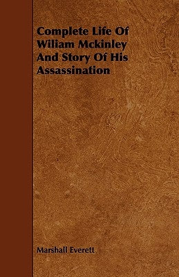 Complete Life of Wiliam McKinley and Story of His Assassination by Everett, Marshall