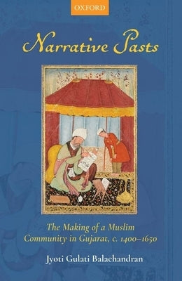 Narrative Pasts: The Making of a Muslim Community in Gujarat, C. 1400-1650 by Balachandran, Jyoti Gulati