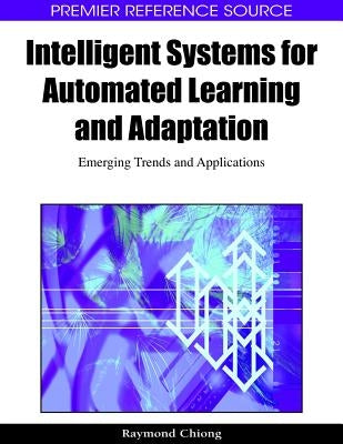 Intelligent Systems for Automated Learning and Adaptation: Emerging Trends and Applications by Chiong, Raymond