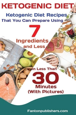 Ketogenic Diet: Ketogenic Diet Recipes That You Can Prepare Using 7 Ingredients and Less in Less Than 30 Minutes by Fanton, Publishers
