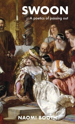 Swoon: A Poetics of Passing Out by Booth, Naomi