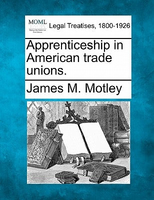 Apprenticeship in American Trade Unions. by Motley, James M.