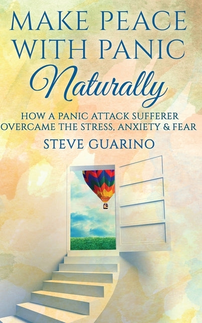 Make Peace With Panic Naturally: How A Panic Attack Sufferer Overcame The Stress, Anxiety & Fear by Guarino, Steve