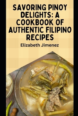 Savoring Pinoy Delights: A Cookbook of Authentic Filipino Recipes by Jimenez, Elizabeth