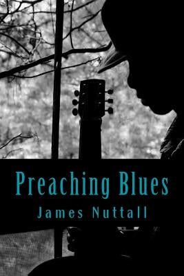 Preaching Blues: The Life and Times of Robert Johnson by Nuttall, James