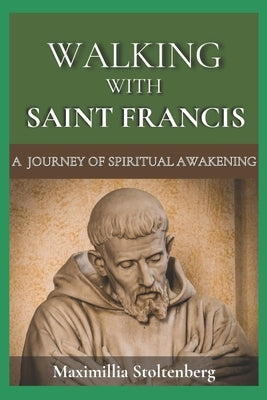 Walking with Saint Francis: A Journey of Spiritual Awakening by Stoltenberg, Maximillia