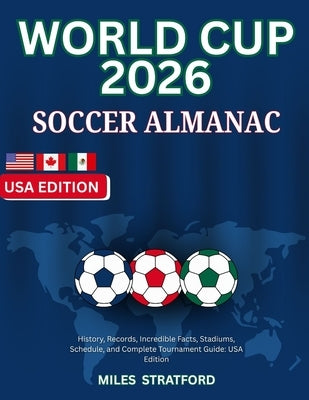 World Cup 2026 Soccer Almanac: History, Records, Incredible Facts, Stadiums, Schedule, and Complete Tournament Guide by Stratford, Miles