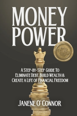 Money Power: A Step-by-Step Guide to Eliminate Debt, Build Wealth & Create a Life of Financial Freedom by O'Connor, Janene