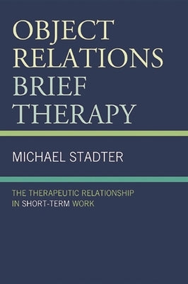 Object Relations Brief Therapy: The Therapeutic Relationship in Short-Term Work by Stadter, Michael