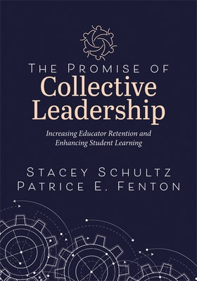 The Promise of Collective Leadership: Increasing Educator Retention and Enhancing Student Learning (a Framework to Reflect, Elevate, and Value Leaders by Schultz, Stacey