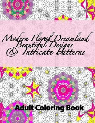 Modern Floral Dreamland Beautiful Designs & Intricate Patterns by Peaceful Mind Adult Coloring Books