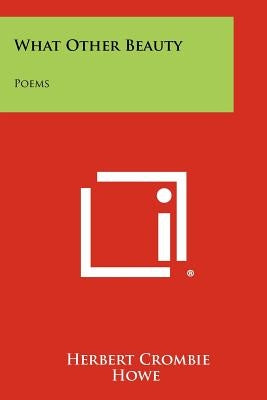 What Other Beauty: Poems by Howe, Herbert Crombie