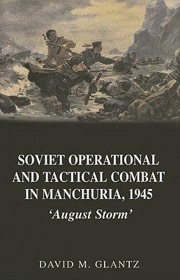 Soviet Operational and Tactical Combat in Manchuria, 1945: 'August Storm' by Glantz, David M.